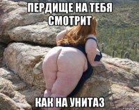 пердище на тебя смотрит как на унитаз