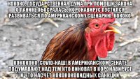 кококо, государственная дума при помощи закона о панике обосралась. коронавирус пустился развиваться по американскому сценарию, кококо. кокококо, covid-наш! в американском сенате подумавают над тем кто виноват в коронавирусе и что насчёт кокококовидных санкций.