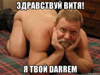 здравствуй витя! я твой darrem