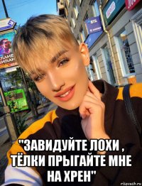  "завидуйте лохи , тёлки прыгайте мне на хрен"