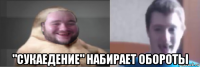  "сукаедение" набирает обороты
