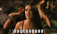  * п о ц е л о в а н о *