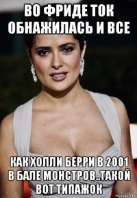 во фриде ток обнажилась и все как холли берри в 2001 в бале монстров..такой вот типажок