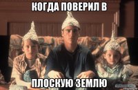 когда поверил в плоскую землю