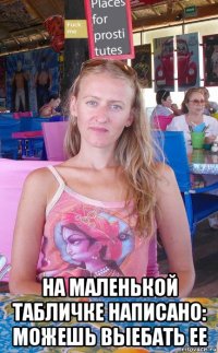  на маленькой табличке написано: можешь выебать ее