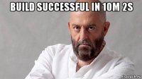 build successful in 10m 2s 