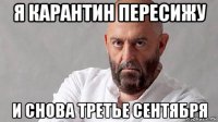 я карантин пересижу и снова третье сентября