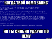 когда твой комп завис но ты сильно ударил по нему