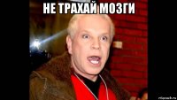не трахай мозги 