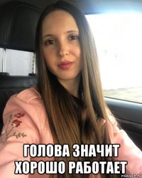  голова значит хорошо работает