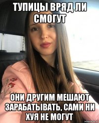 тупицы вряд ли смогут они другим мешают зарабатывать, сами ни хуя не могут