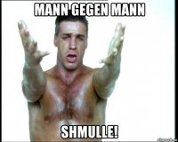 mann gegen mann shmulle!