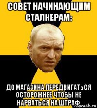 совет начинающим сталкерам: до магазина передвигаться осторожнее чтобы не нарваться на штраф