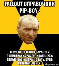 fallout справочник pip-boy : в пустоши много заразы и полицейских разгуливающих с целью вас оштрафовать. будь венимательней!