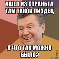 ушел из страны а там такой пиздец а что так можно было?