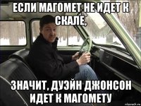 если магомет не идет к скале, значит, дуэйн джонсон идет к магомету