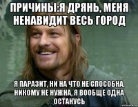 причины:я дрянь, меня ненавидит весь город я паразит, ни на что не способна, никому не нужна, я вообще одна останусь