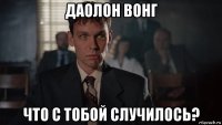 даолон вонг что с тобой случилось?