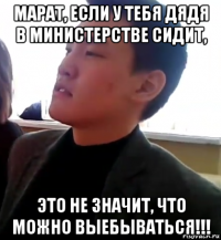 марат, если у тебя дядя в министерстве сидит, это не значит, что можно выебываться!!!