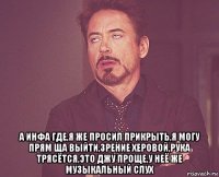  а инфа где,я же просил прикрыть,я могу прям ща выйти,зрение херовой,рука трясётся,это джу проще,у неё же музыкальный слух