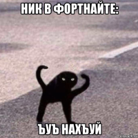 ник в фортнайте: ъуъ нахъуй
