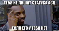 тебя не лишат статуса асц если его у тебя нет