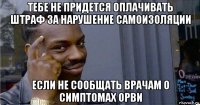 тебе не придется оплачивать штраф за нарушение самоизоляции если не сообщать врачам о симптомах орви