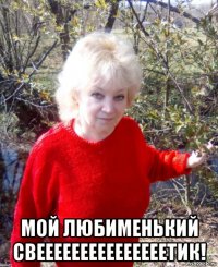  мой любименький свееееееееееееееетик!
