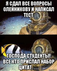 я сдал все вопросы олейникову и написал тест господа студенты! все кто прислал набор цитат. . . .