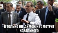  и только он, димон, не смотрит навального