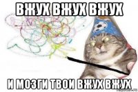 вжух вжух вжух и мозги твои вжух вжух