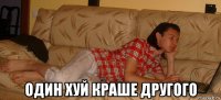  один хуй краше другого