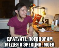  дратуйте, поговорим медея о эрекции..моей