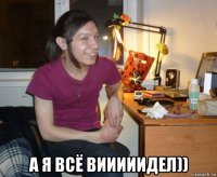  а я всё вииииидел))