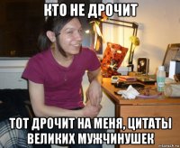 кто не дрочит тот дрочит на меня, цитаты великих мужчинушек