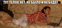 тут телок нет, не было и не будет. 