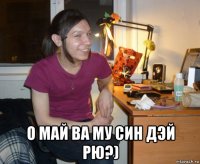  о май ва му син дэй рю?)