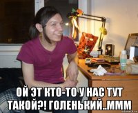  ой эт кто-то у нас тут такой?! голенький..ммм