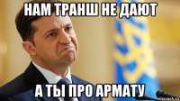 нам транш не дают а ты про армату