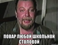  повар любой школьной столовой
