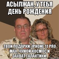 асылжан, у тебя день рождения твои подарки: iphone 11 pro max, чужой космос и захват галактики.