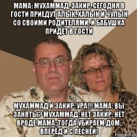 мама: мухаммад, закир, сегодня в гости приедут алык, халын и чулын со своими родителями, и бабушка придёт в гости мухаммад и закир: ура!!! мама: вы заняты? мухаммад: нет закир: нет вроде мама: тогда убираем дом, вперёд и с песней!