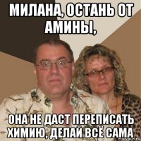 милана, остань от амины, она не даст переписать химию, делай всё сама