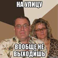 на улицу вообще не выходишь