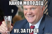 какой молодец ну, за героя