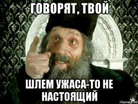 говорят, твой шлем ужаса-то не настоящий