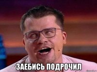  заебись подрочил