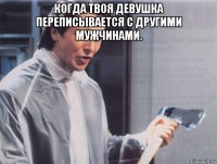 когда твоя девушка переписывается с другими мужчинами. 