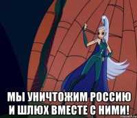  мы уничтожим россию и шлюх вместе с ними!