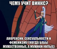 чему учит винкс? анорексии, сексуальности и феменизму (когда бабы мужественные, а мужики хилые)
